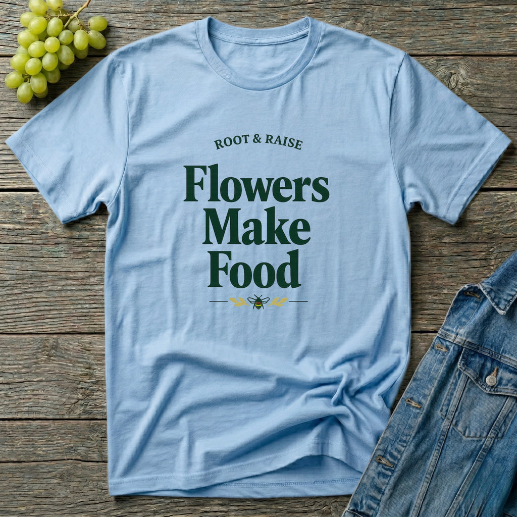 Flowers Make Food T-Shirt