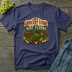My Grocery Store Has Dirt Floors Gardening T-Shirt