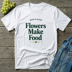 Flowers Make Food T-Shirt